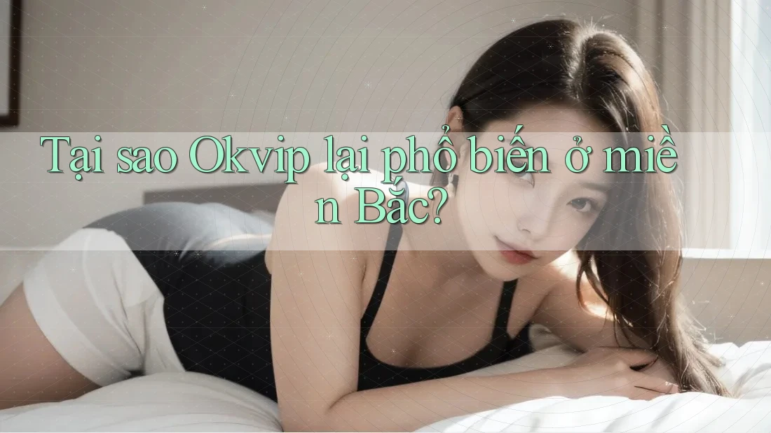 Tại sao Okvip lại phổ biến ở miền Bắc? Tại sao Okvip lại phổ biến ở miền Bắc?