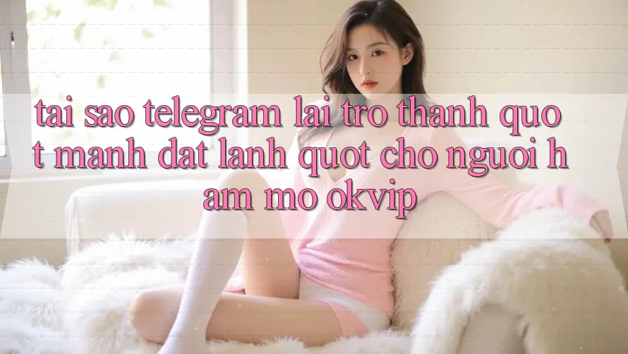 Tại sao Telegram lại trở thành " mảnh đất lành" cho người hâm mộ OKVIP? Tại sao Telegram lại trở thành " mảnh đất lành" cho người hâm mộ OKVIP?