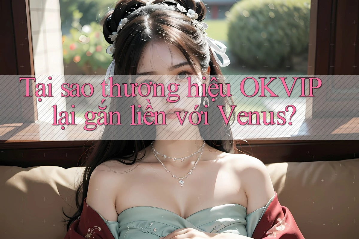 Tại sao thương hiệu OKVIP lại gắn liền với Venus?