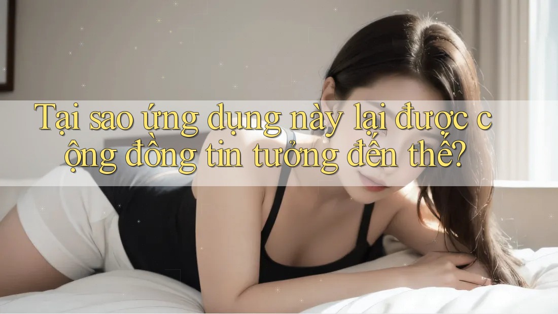 Tại sao ứng dụng này lại được cộng đồng tin tưởng đến thế? Tại sao ứng dụng này lại được cộng đồng tin tưởng đến thế?