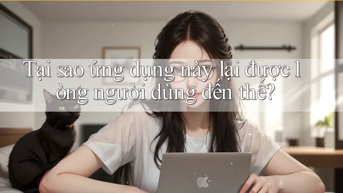 Tại sao ứng dụng này lại được lòng người dùng đến thế?