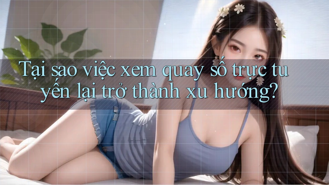 Tại sao việc xem quay số trực tuyến lại trở thành xu hướng? Tại sao việc xem quay số trực tuyến lại trở thành xu hướng?