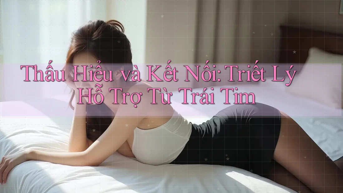Thấu Hiểu và Kết Nối: Triết Lý Hỗ Trợ Từ Trái Tim Thấu Hiểu và Kết Nối: Triết Lý Hỗ Trợ Từ Trái Tim
