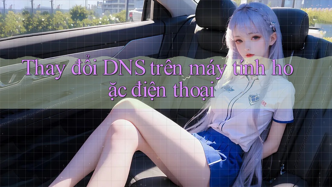 Thay đổi DNS trên máy tính hoặc điện thoại Thay đổi DNS trên máy tính hoặc điện thoại