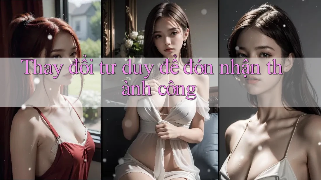 Thay đổi tư duy để đón nhận thành công Thay đổi tư duy để đón nhận thành công