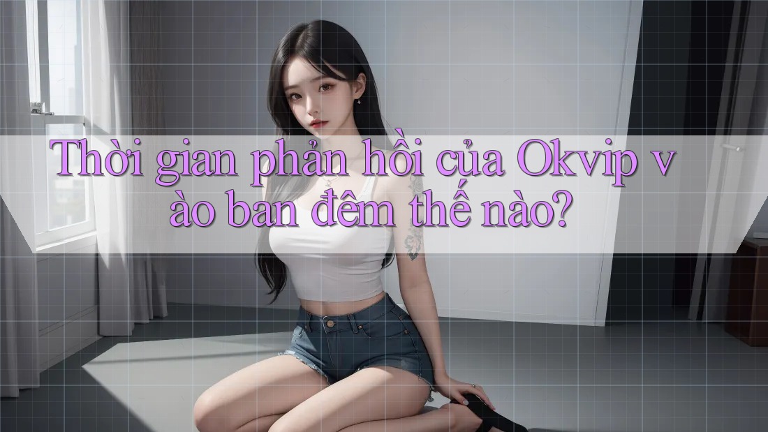 Thời gian phản hồi của Okvip vào ban đêm thế nào? Thời gian phản hồi của Okvip vào ban đêm thế nào?