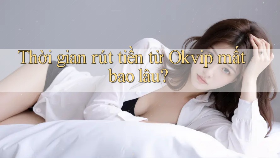 Thời gian rút tiền từ Okvip mất bao lâu? Thời gian rút tiền từ Okvip mất bao lâu?