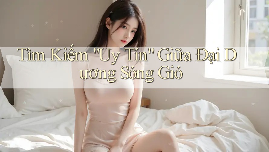 Tìm Kiếm “Uy Tín” Giữa Đại Dương Sóng Gió Tìm Kiếm “Uy Tín” Giữa Đại Dương Sóng Gió