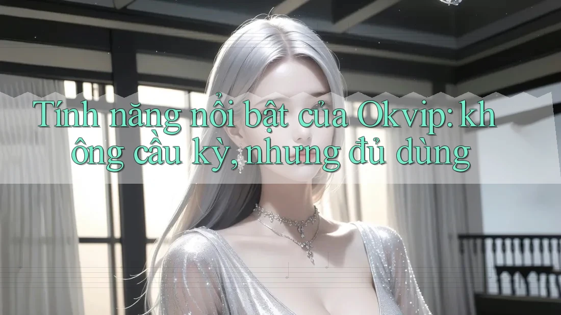 Tính năng nổi bật của Okvip: không cầu kỳ, nhưng đủ dùng Tính năng nổi bật của Okvip: không cầu kỳ, nhưng đủ dùng