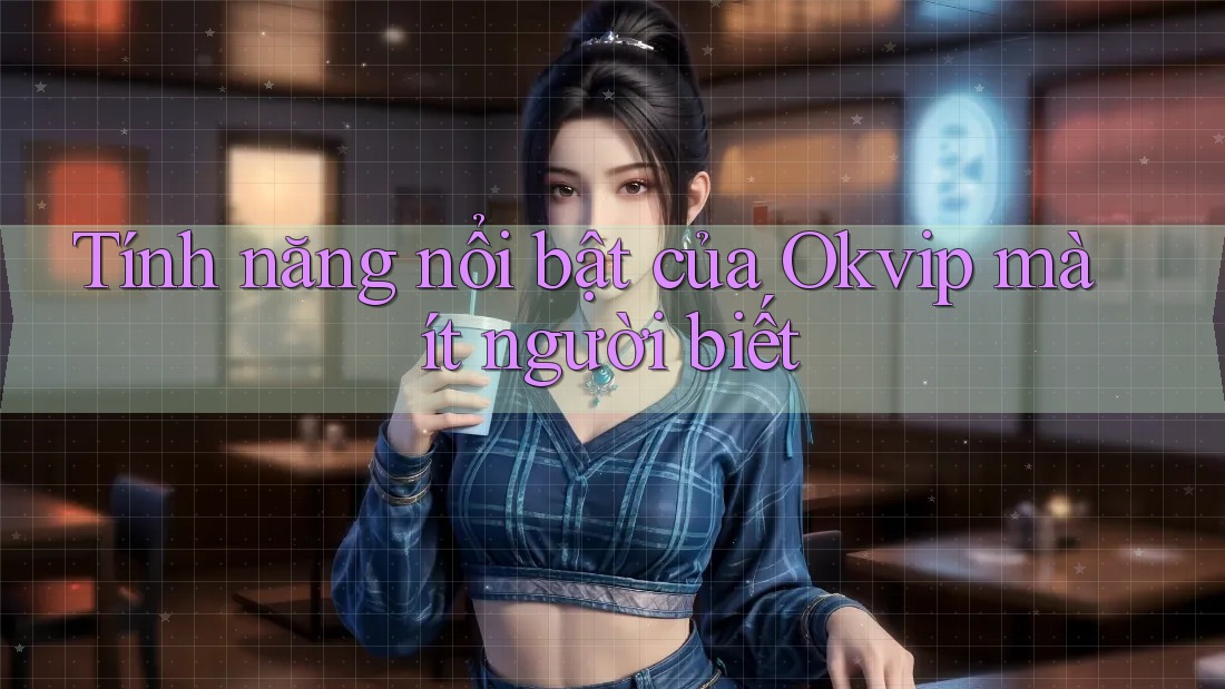 Tính năng nổi bật của Okvip mà ít người biết Tính năng nổi bật của Okvip mà ít người biết