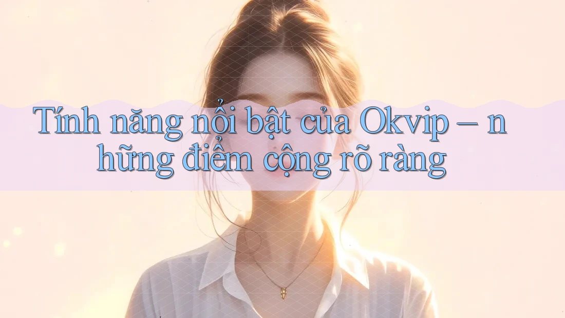 Tính năng nổi bật của Okvip – những điểm cộng rõ ràng
