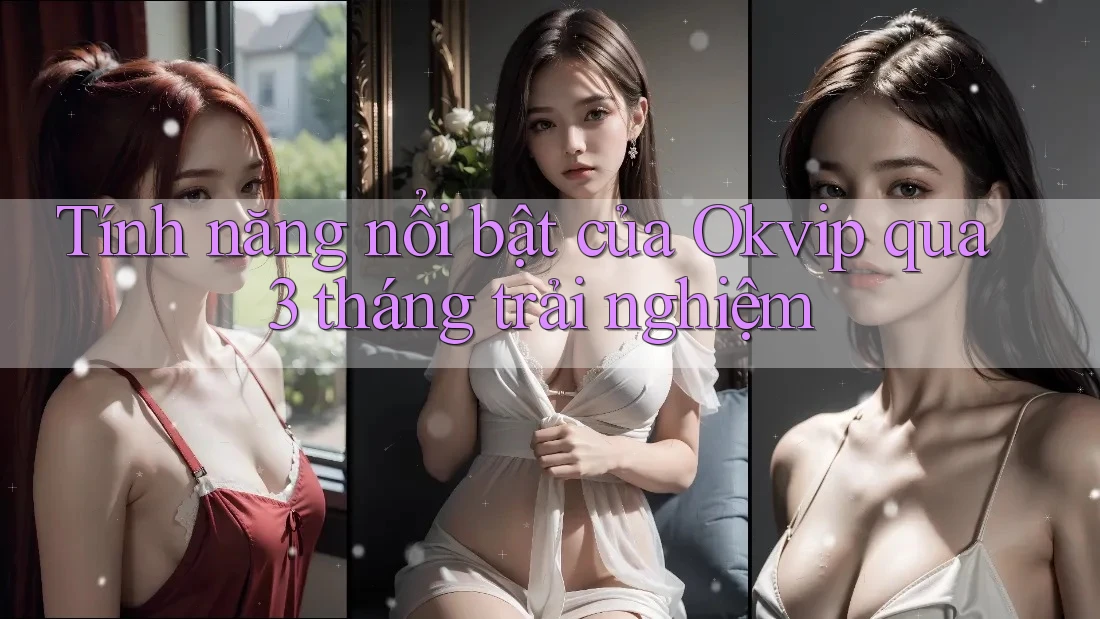 Tính năng nổi bật của Okvip qua 3 tháng trải nghiệm Tính năng nổi bật của Okvip qua 3 tháng trải nghiệm