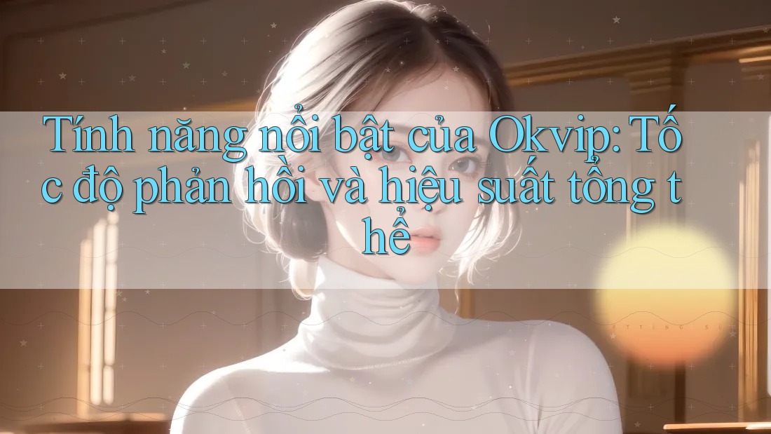 Tính năng nổi bật của Okvip: Tốc độ phản hồi và hiệu suất tổng thể Tính năng nổi bật của Okvip: Tốc độ phản hồi và hiệu suất tổng thể