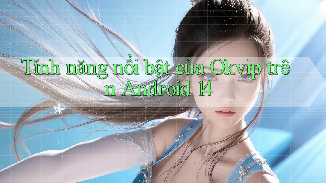 Tính năng nổi bật của Okvip trên Android 14 Tính năng nổi bật của Okvip trên Android 14