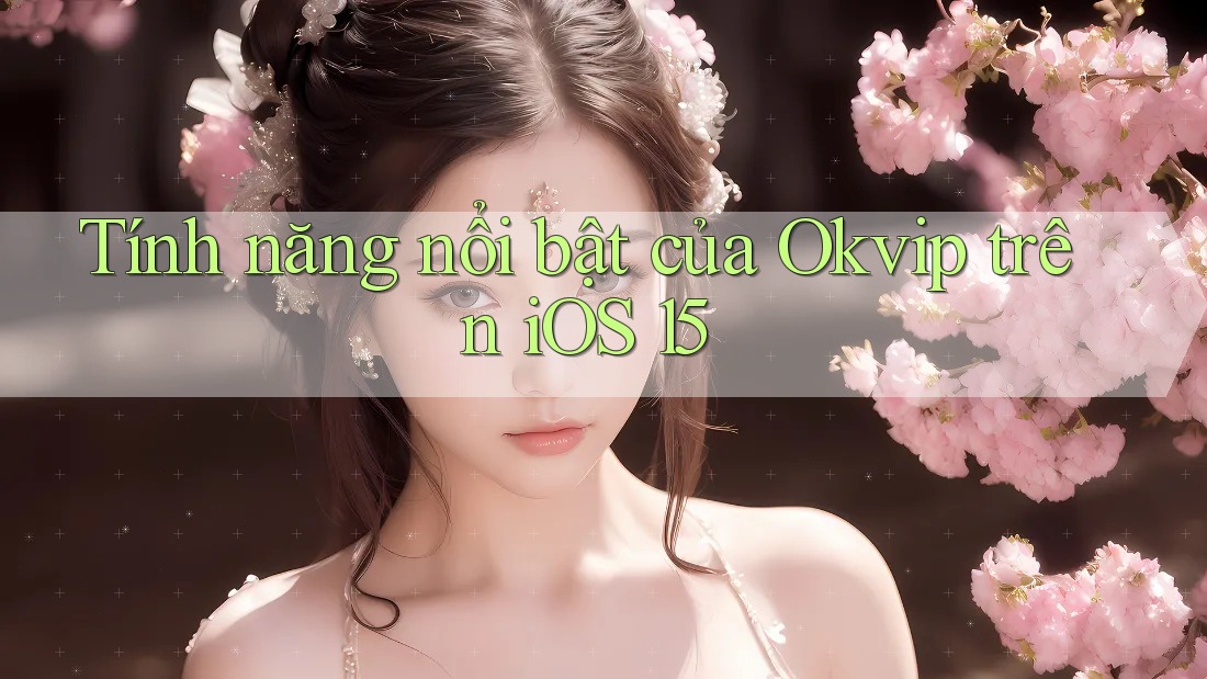 Tính năng nổi bật của Okvip trên iOS 15 Tính năng nổi bật của Okvip trên iOS 15