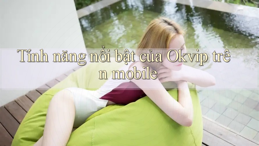 Tính năng nổi bật của Okvip trên mobile Tính năng nổi bật của Okvip trên mobile