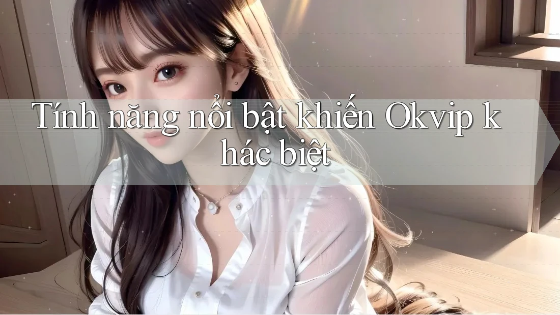 Tính năng nổi bật khiến Okvip khác biệt