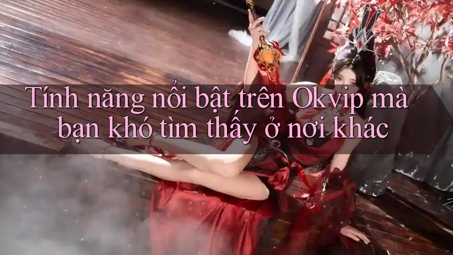 Tính năng nổi bật trên Okvip mà bạn khó tìm thấy ở nơi khác Tính năng nổi bật trên Okvip mà bạn khó tìm thấy ở nơi khác