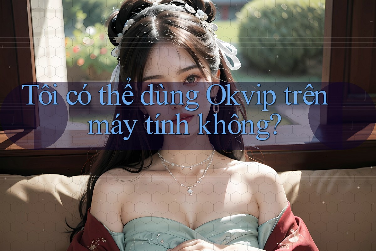Tôi có thể dùng Okvip trên máy tính không?