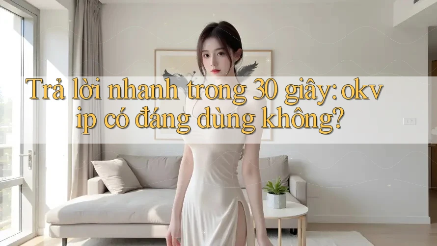 Trả lời nhanh trong 30 giây: okvip có đáng dùng không? Trả lời nhanh trong 30 giây: okvip có đáng dùng không?