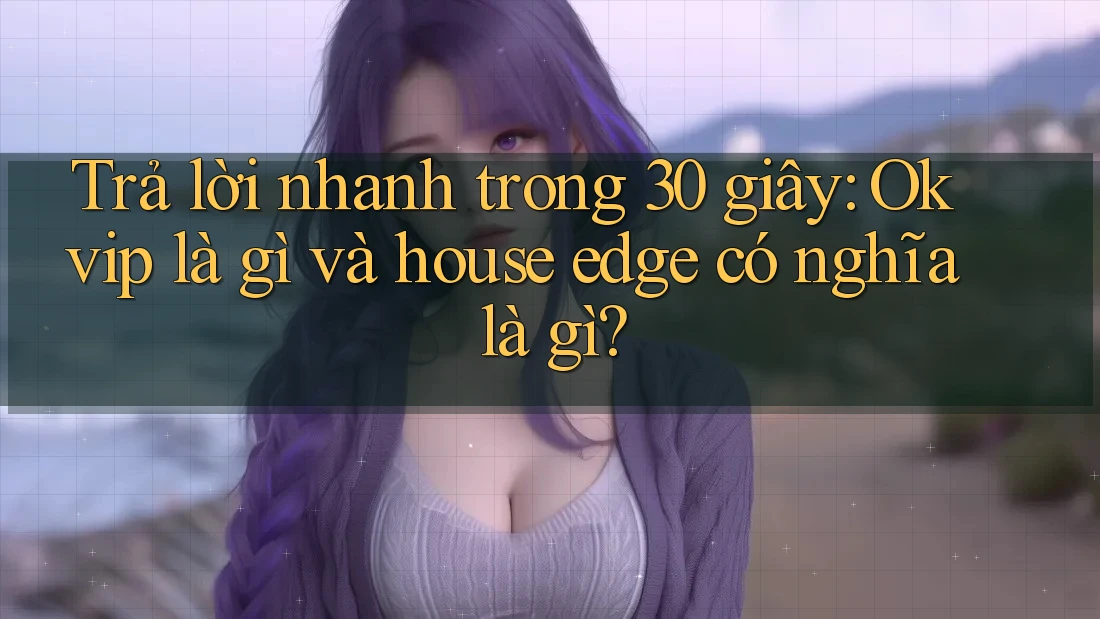 Trả lời nhanh trong 30 giây: Okvip là gì và house edge có nghĩa là gì? Trả lời nhanh trong 30 giây: Okvip là gì và house edge có nghĩa là gì?
