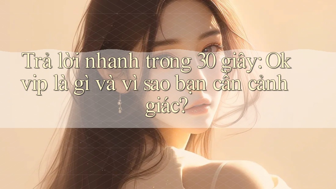 Trả lời nhanh trong 30 giây: Okvip là gì và vì sao bạn cần cảnh giác? Trả lời nhanh trong 30 giây: Okvip là gì và vì sao bạn cần cảnh giác?