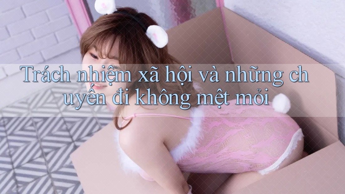 Trách nhiệm xã hội và những chuyến đi không mệt mỏi Trách nhiệm xã hội và những chuyến đi không mệt mỏi