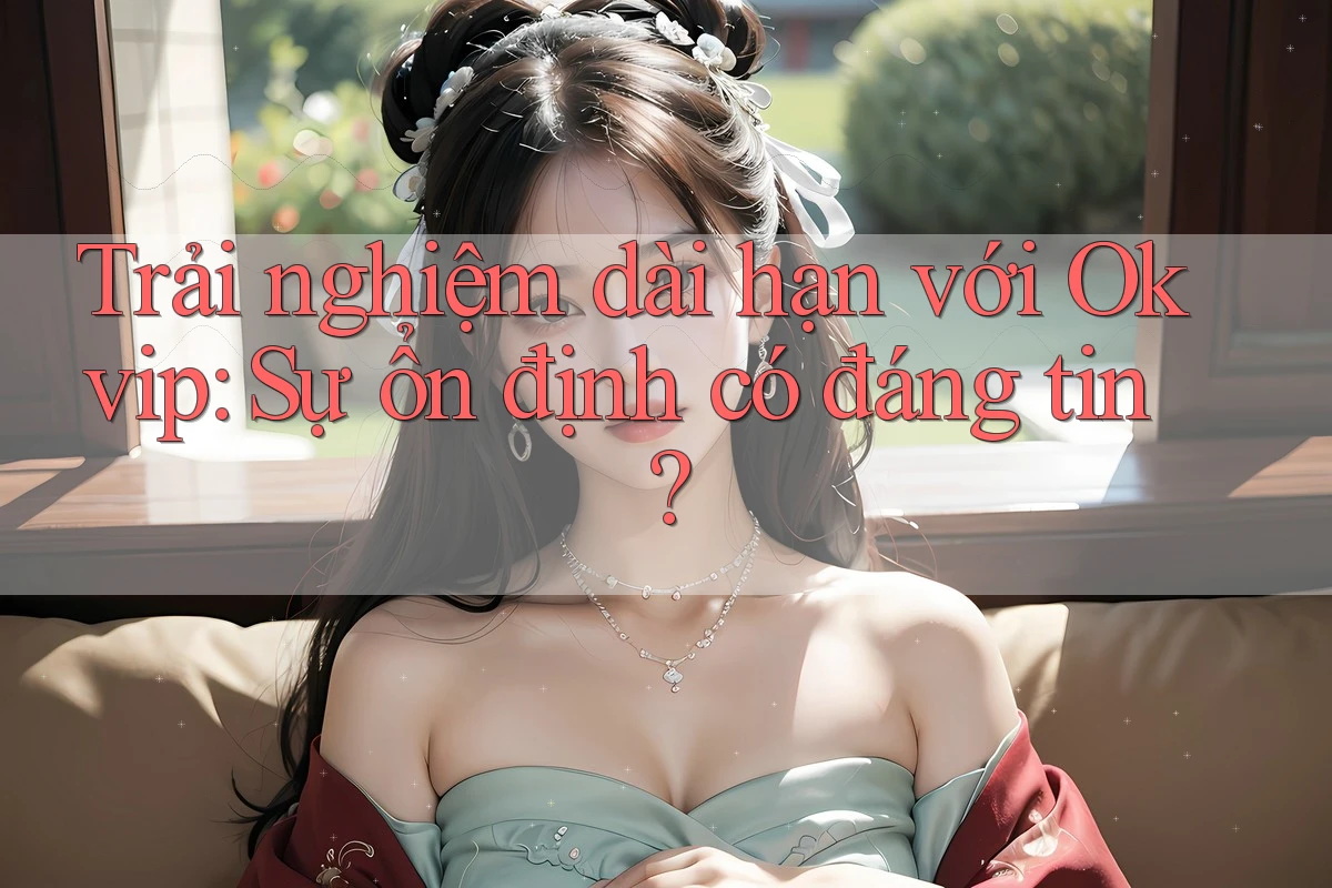 Trải nghiệm dài hạn với Okvip: Sự ổn định có đáng tin? Trải nghiệm dài hạn với Okvip: Sự ổn định có đáng tin?