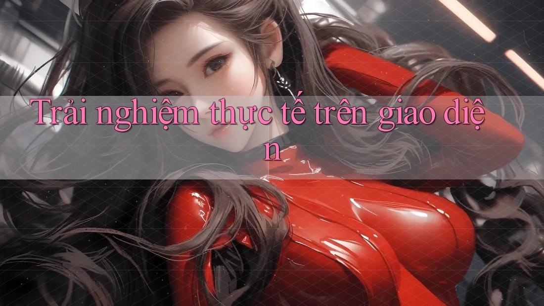 Trải nghiệm thực tế trên giao diện Trải nghiệm thực tế trên giao diện