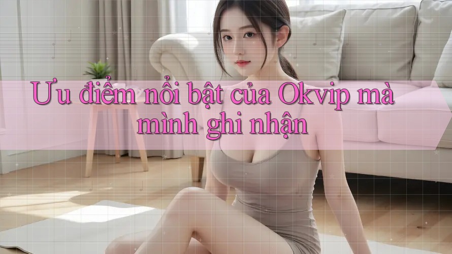 Ưu điểm nổi bật của Okvip mà mình ghi nhận Ưu điểm nổi bật của Okvip mà mình ghi nhận