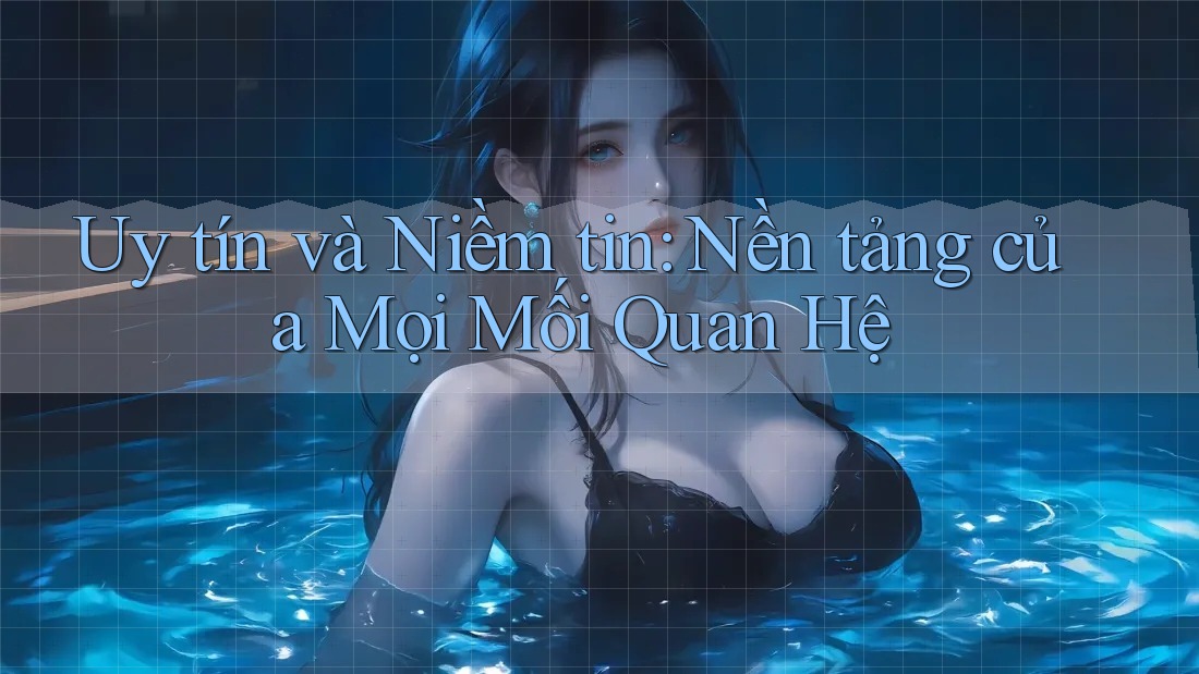 Uy tín và Niềm tin: Nền tảng của Mọi Mối Quan Hệ Uy tín và Niềm tin: Nền tảng của Mọi Mối Quan Hệ