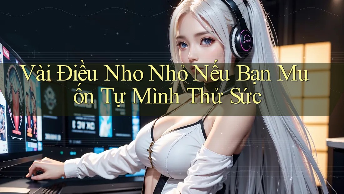 Vài Điều Nho Nhỏ Nếu Bạn Muốn Tự Mình Thử Sức Vài Điều Nho Nhỏ Nếu Bạn Muốn Tự Mình Thử Sức