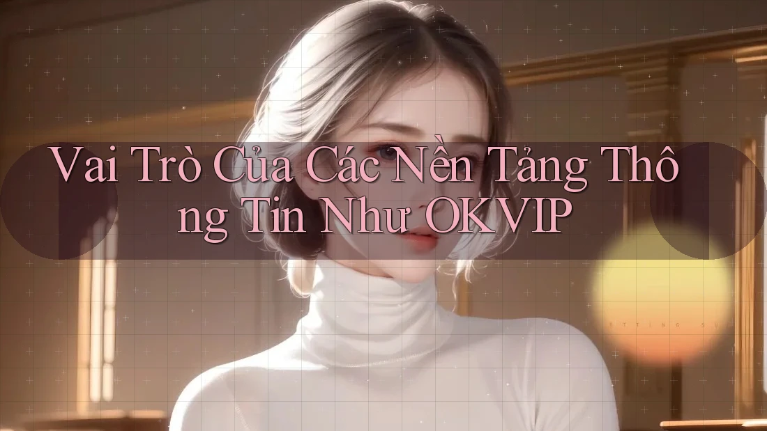 Vai Trò Của Các Nền Tảng Thông Tin Như OKVIP Vai Trò Của Các Nền Tảng Thông Tin Như OKVIP