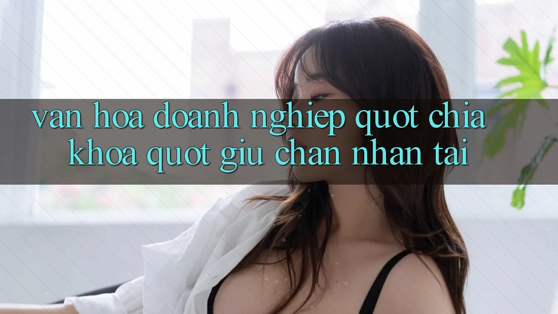 Văn hóa doanh nghiệp - " Chìa khóa" giữ chân nhân tài Văn hóa doanh nghiệp - " Chìa khóa" giữ chân nhân tài