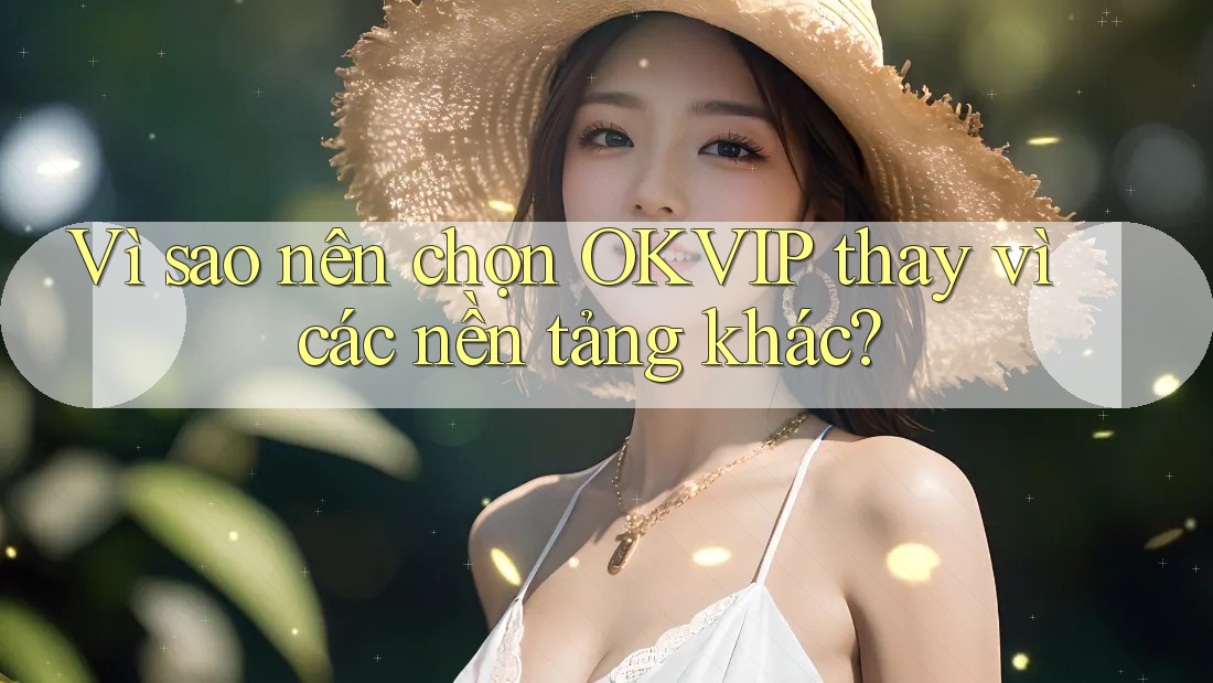 Vì sao nên chọn OKVIP thay vì các nền tảng khác? Vì sao nên chọn OKVIP thay vì các nền tảng khác?